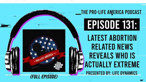 Pro-Life America Podcast Ep 131: Latest Abortion Related News Reveals Who Is Actually Extreme