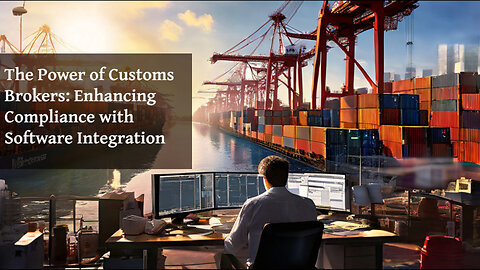 Customs Brokers: The Key to Seamless Software Integration for Customs Compliance