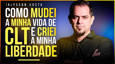 COMO MUDEI MINHA VIDA DE CLT E CRIEI A MINHA LIBERDADE - ALYSSON COSTA