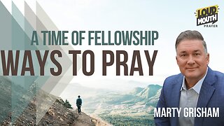 Prayer | WAYS TO PRAY - 18 - A TIME OF FELLOWSHIP - Marty Grisham of Loudmouth Prayer