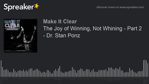 The Joy of Winning, Not Whining - Part 2 - Dr. Stan Ponz