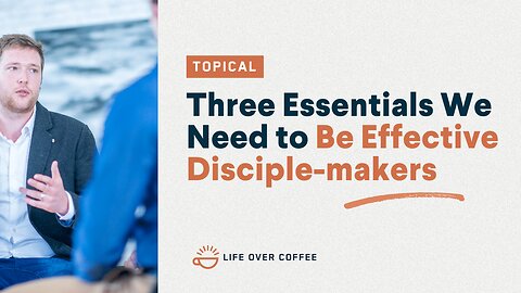 Three Essentials We Need to Be Effective Disciple makers