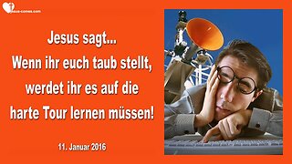 11.01.2016 ❤️ Jesus sagt... Wenn ihr euch taub stellt, müsst ihr es auf die harte Tour lernen