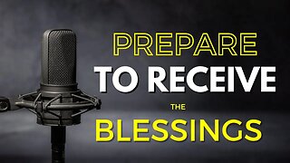 Prepare to Receive the Blessings