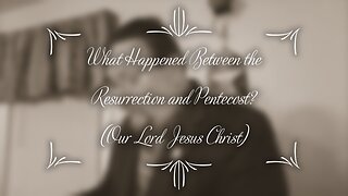 What Happened Between Resurrection and Pentecost