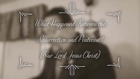 What Happened Between Resurrection and Pentecost