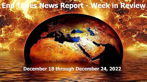 End Times News Report - Week in Review 12/18 through 12/24/22