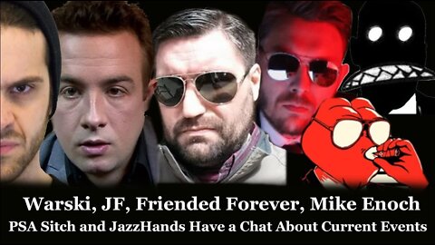 Warski, JF, FriendedForever, Mike Enoch, PSASitch & Jazzhands Have a Chat about Current Events