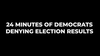 24 MINUTES OF DEMOCRATS DENYING ELECTION RESULTS