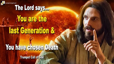 You are the last Generation and you have chosen Death 🎺 Trumpet Call of God