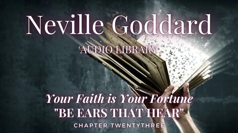 NEVILLE GODDARD, YOUR FAITH IS YOUR FORTUNE, CH 23 BE EARS THAT HEAR