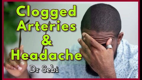 DR SEBI - CLOGGED ARTERIES & HEADACHE