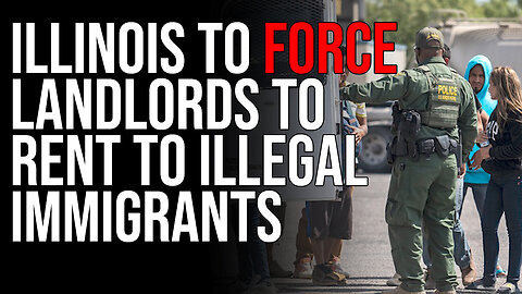 Illinois To FORCE Landlords To Rent To Illegal Immigrants