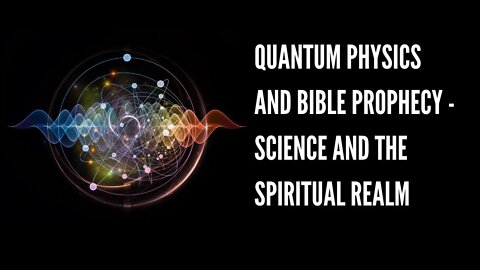 Quantum Physics And Bible Prophecy | Science And The Spiritual Realm