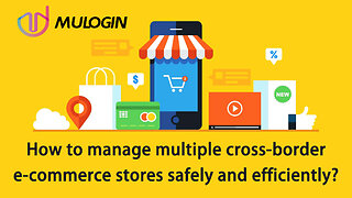 How to manage multiple cross-border e-commerce stores safely and efficiently?