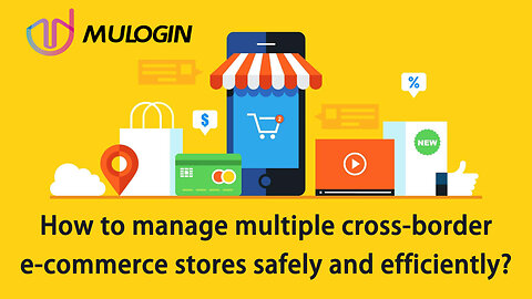 How to manage multiple cross-border e-commerce stores safely and efficiently?