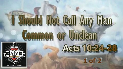 053 I Should Not Call Any Man Common Or Unclean (Acts 10:24-28) 1 of 2