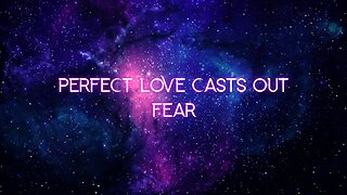 Perfect love casts out fear