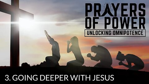 Going Deeper with Jesus - Prayers of Power, Unlocking Omnipotence (Part 3)