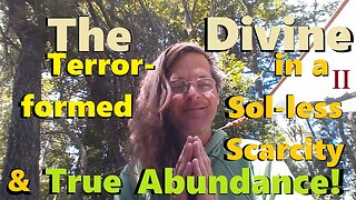 The Divine in a Terror-formed Sol-less Scarcity & True Abundance! (Part II)