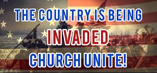 The Country is Being Invaded! Church Unite!