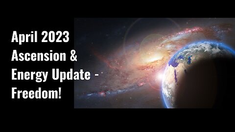 April 2023 Ascension & Energy Update! (Freedom Theme, Time Shift, Solar & World Events, & More!)