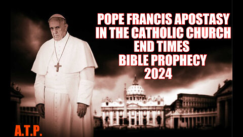 POPE FRANCIS APOSTASY IN THE CATHOLIC CHURCH END TIMES BIBLE PROPHECY 2024