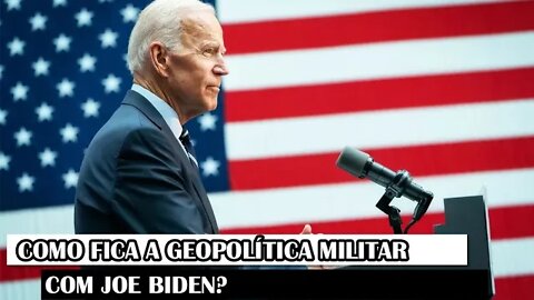 Como Fica A Geopolítica Militar Com Joe Biden?