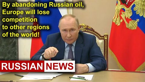 Putin: By abandoning Russian oil, Europe will lose competition to other regions of the world!