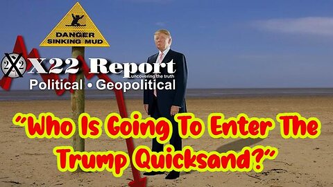 X22 Report - Trump: “Who Is Going To Enter The Trump Quicksand?”