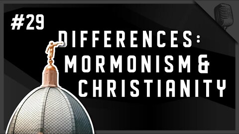 #29 - Differences: Mormonism & Christianity