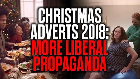 Christmas Adverts 2018: More Liberal Propaganda