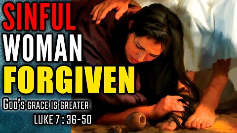 Jesus Forgives A Sinful Woman - Luke 7:36-50 | God's Grace Is Greater