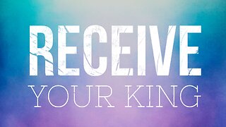 May 12 Sermon: Receive Your King