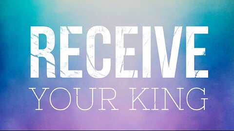 May 12 Sermon: Receive Your King