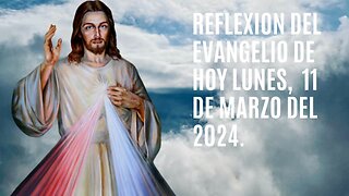 Reflexion del Evangelio de hoy Lunes, 11 de Marzo del 2024.