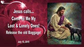 July 15, 2015 ❤️ Jesus calls... Come to Me, My Lost & Lonely Ones... Release the old Bagagge