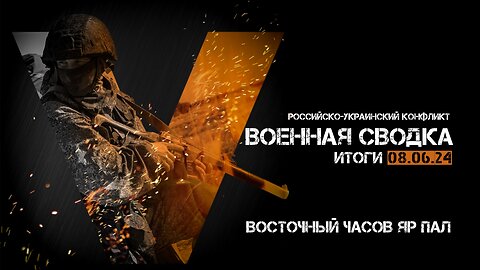 Военная сводка. Спецоперация. Итоги - 08 июня 2024 года.