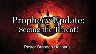 Prophecy Update: Seeing the Threat