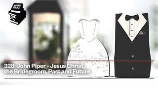328: John Piper - Jesus Christ, the Bridegroom, Past and Future