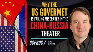 Why the US Gov is Failing Miserably in the China-Russia Theater