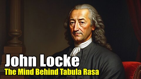 John Locke: The Mind Behind Tabula Rasa (1632 - 1704)