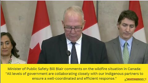 Minister of Public Safety Bill Blair comments on the wildfire situation in Canada: