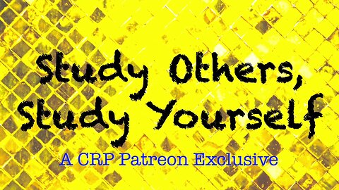 2019-1002 - CRP Patreon Exclusive: Study Others Study Yourself