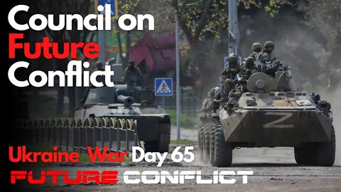 Ukraine War: Day 65 - Council on Future Conflict
