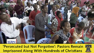 'Persecuted but Not Forgotten': Pastors Remain Imprisoned Along With Hundreds of Christians