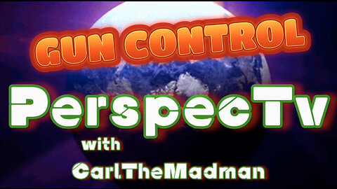 PerspecTv with CarlTheMadman: GUN CONTROL