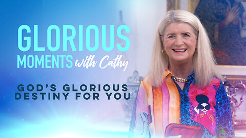 Glorious Moments With Cathy: God’s Glorious Destiny For You