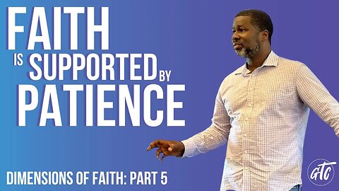 Faith is Supported by Patience - Dimensions of Faith -Part 5- 8-12-23 GTC CoMo