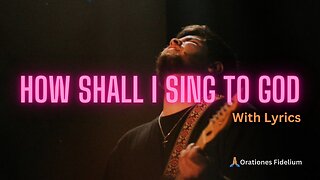 How Shall I Sing To God